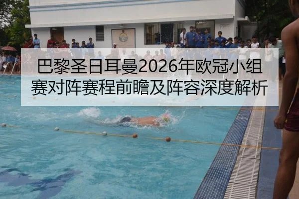 巴黎圣日耳曼2026年欧冠小组赛对阵赛程前瞻及阵容深度解析