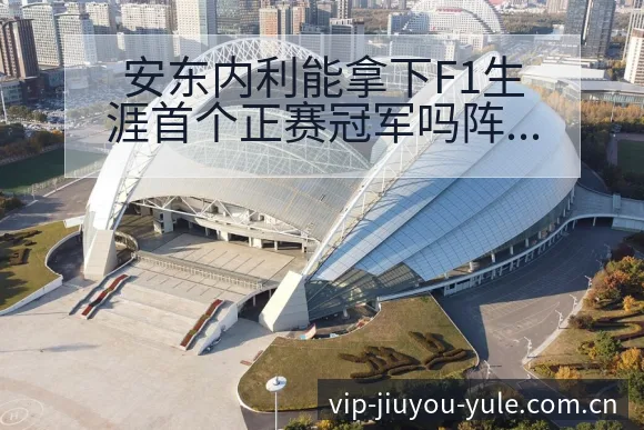 安东内利能拿下F1生涯首个正赛冠军吗阵容调整影响分析与风 - 九游