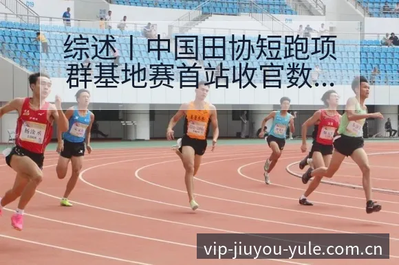 综述丨中国田协短跑项群基地赛首站收官数据对比分析 - 九游