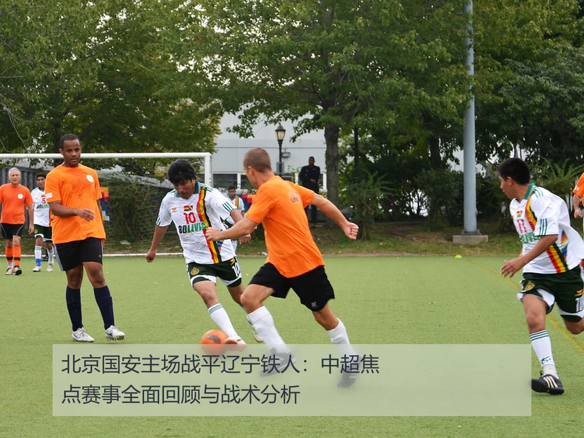 北京国安主场战平辽宁铁人：中超焦点赛事全面回顾与战术分析